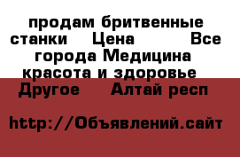  продам бритвенные станки  › Цена ­ 400 - Все города Медицина, красота и здоровье » Другое   . Алтай респ.